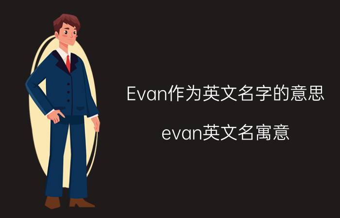 Evan作为英文名字的意思（evan英文名寓意 evan英文名寓意是什么）